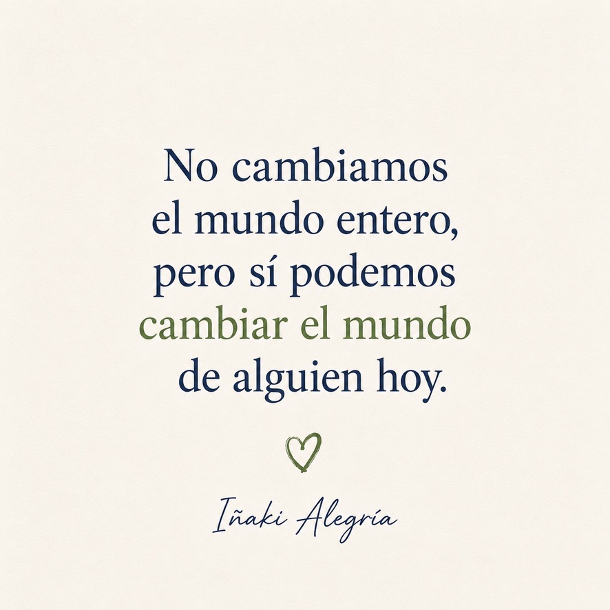 No cambiamos el mundo entero, pero sí podemos cambiar el mundo de alguien hoy.
