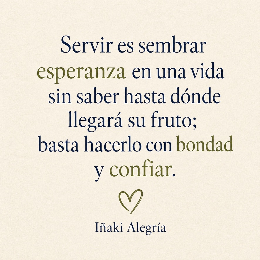 Servir es sembrar esperanza en una vida sin saber hasta dónde llegará su fruto; basta hacerlo con bondad y confiar.