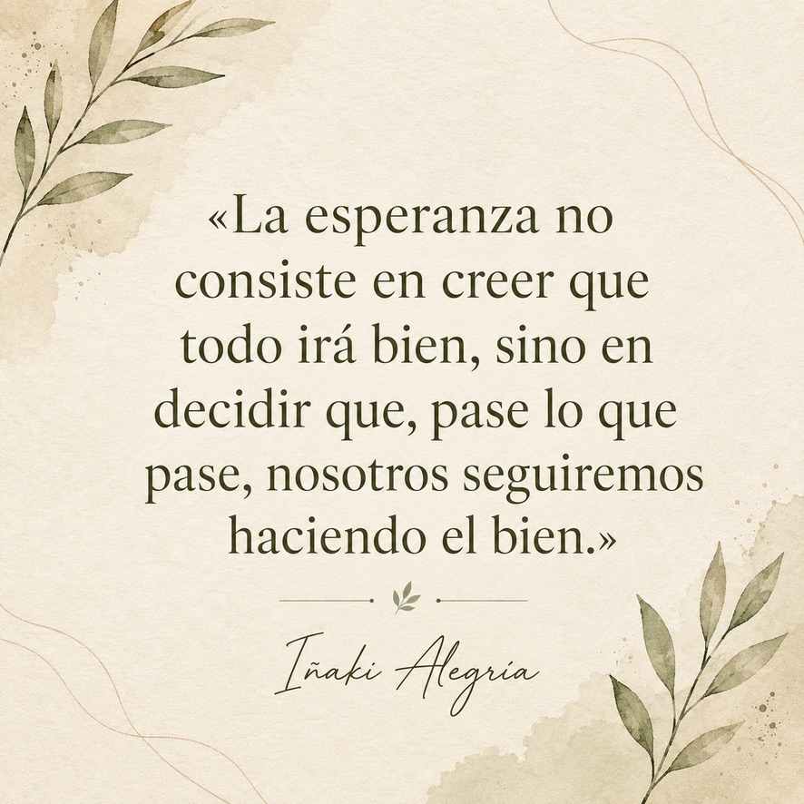 La esperanza no consiste en creer que todo irá bien, sino en decidir que, pase lo que pase, nosotros seguiremos haciendo el bien.