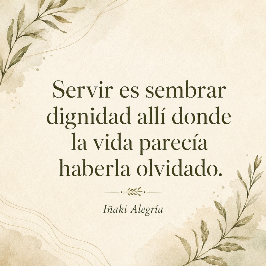 Servir es sembrar dignidad allí donde la vida parecía haberla olvidado.