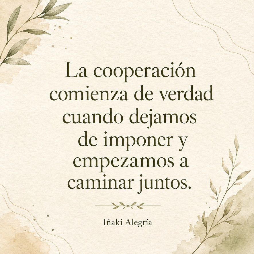 La cooperación comienza de verdad cuando dejamos de imponer y empezamos a caminar juntos.