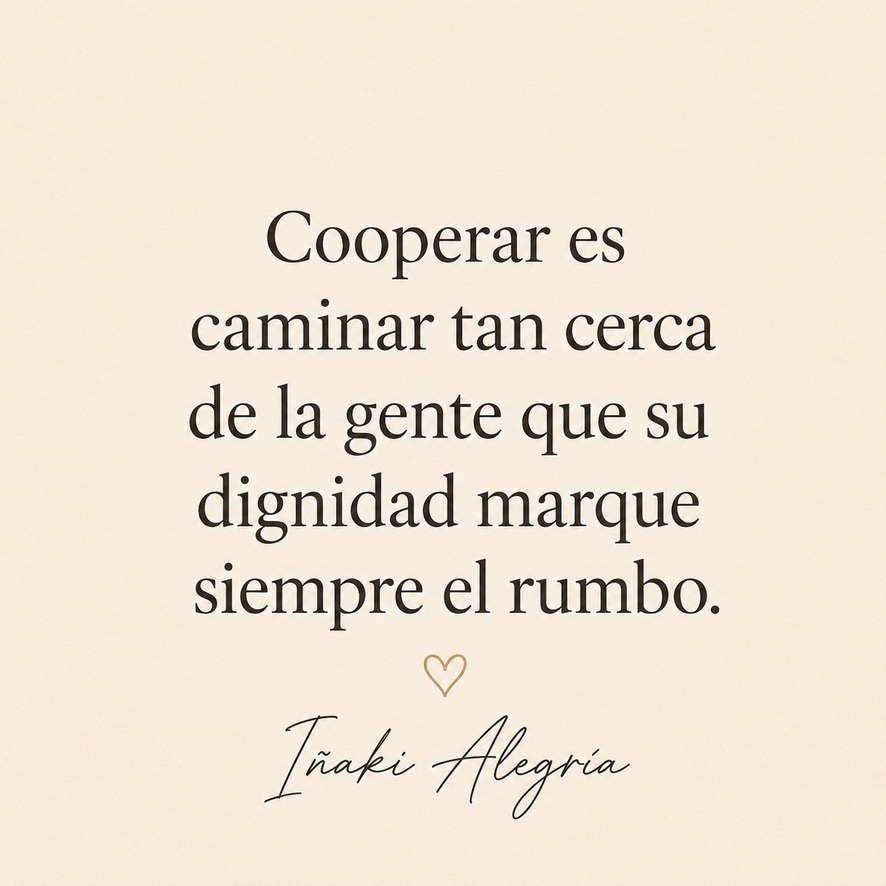 Cooperar es caminar tan cerca de la gente que su dignidad marque siempre el rumbo.