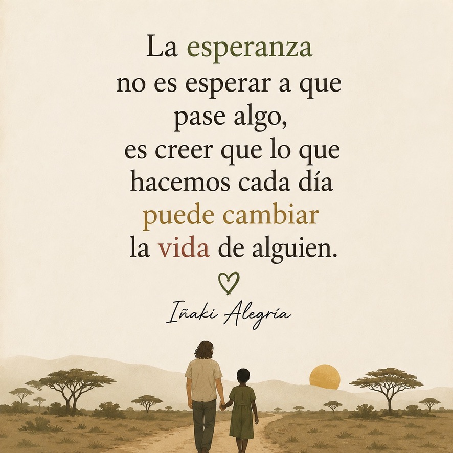 La esperanza no es esperar a que pase algo, es creer que lo que hacemos cada día puede cambiar la vida de alguien.