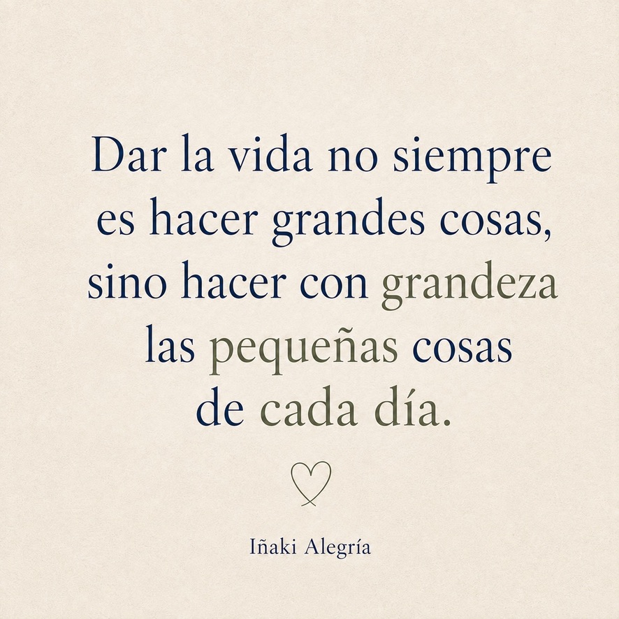 Dar la vida no siempre es hacer grandes cosas, sino hacer con grandeza las pequeñas cosas de cada día.