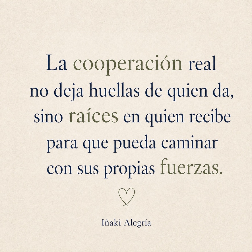 La cooperación real no deja huellas de quien da, sino raíces en quien recibe para que pueda caminar con sus propias fuerzas.