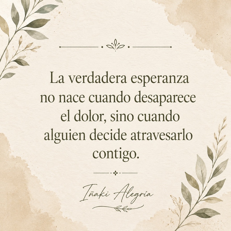 La verdadera esperanza no nace cuando desaparece el dolor, sino cuando alguien decide atravesarlo contigo.