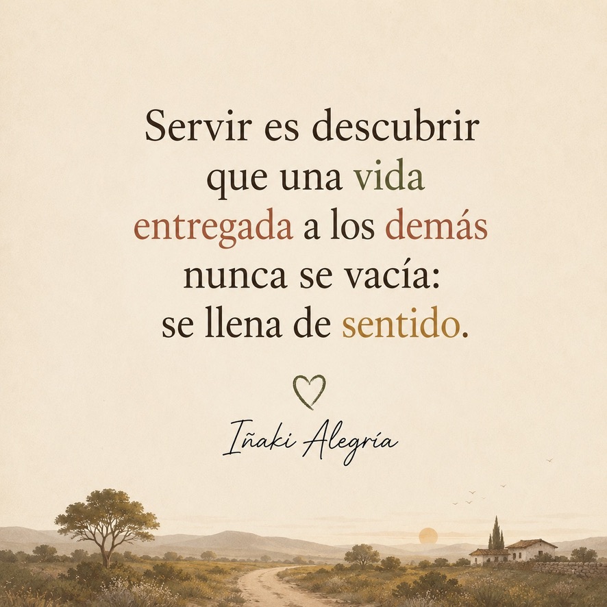 Servir es descubrir que una vida entregada a los demás nunca se vacía: se llena de sentido.