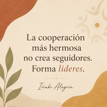 La cooperación más hermosa no crea seguidores. Forma líderes.
